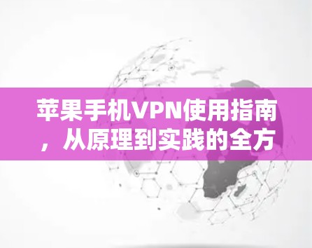 苹果手机VPN使用指南，从原理到实践的全方位解析