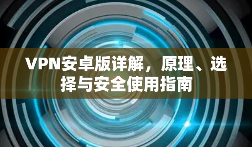 VPN安卓版详解，原理、选择与安全使用指南
