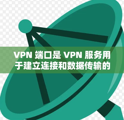 VPN 端口是 VPN 服务用于建立连接和数据传输的网络端口。不同的 VPN 协议会使用不同的默认端口，以下是常见 VPN 协议及其默认端口列表