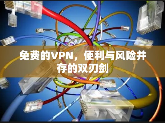 免费的VPN，便利与风险并存的双刃剑