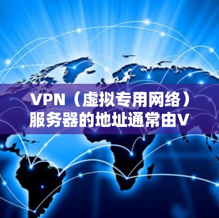 VPN（虚拟专用网络）服务器的地址通常由VPN服务提供商分配，具体地址取决于你使用的服务。以下是一些常见情况和注意事项