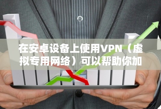 在安卓设备上使用VPN（虚拟专用网络）可以帮助你加密网络流量、保护隐私、访问受地域限制的内容或增强公共Wi-Fi的安全性。以下是安卓版VPN的详细指南