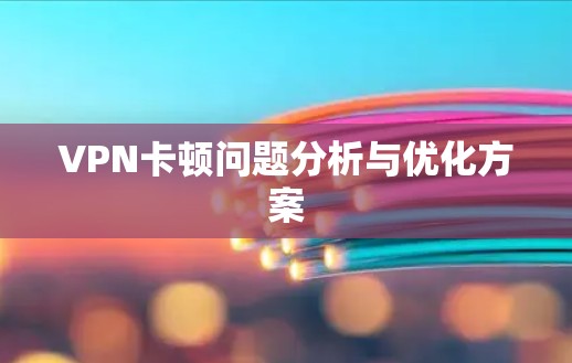 VPN卡顿问题分析与优化方案