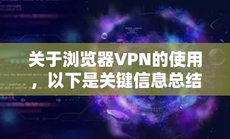 关于浏览器VPN的使用，以下是关键信息总结