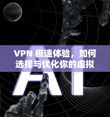 VPN 极速体验，如何选择与优化你的虚拟专用网络