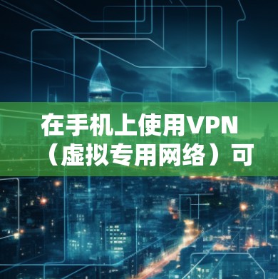 在手机上使用VPN（虚拟专用网络）可以加密网络流量、保护隐私或访问受地域限制的内容。以下是详细操作步骤和注意事项
