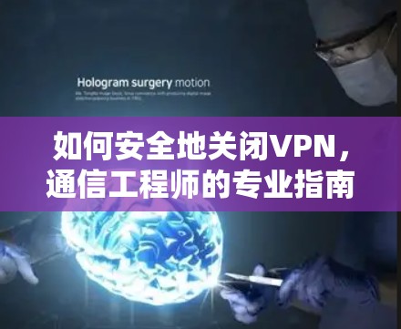 如何安全地关闭VPN，通信工程师的专业指南