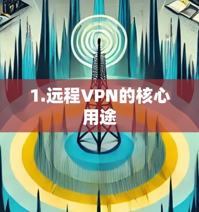 1.远程VPN的核心用途