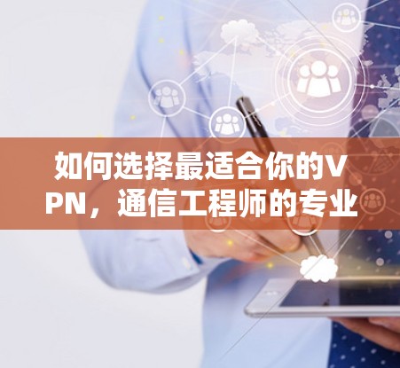 如何选择最适合你的VPN，通信工程师的专业建议
