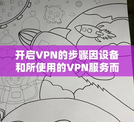 开启VPN的步骤因设备和所使用的VPN服务而异，以下是一些常见平台的基本操作指南。请确保你已合法使用VPN，并遵守所在地区的法律法规