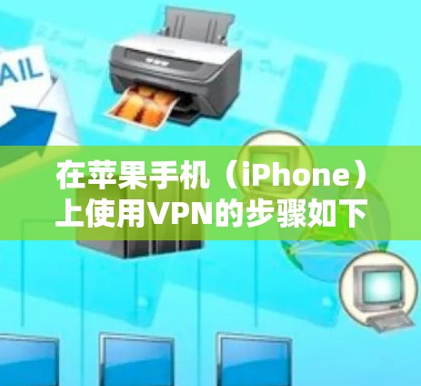 在苹果手机（iPhone）上使用VPN的步骤如下，分为设置教程和注意事项两部分
