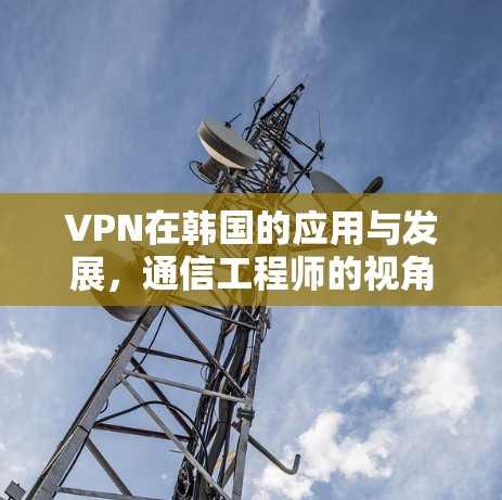 VPN在韩国的应用与发展，通信工程师的视角