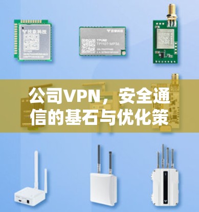 公司VPN，安全通信的基石与优化策略