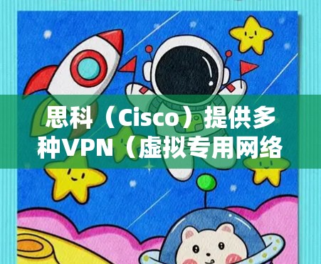 思科（Cisco）提供多种VPN（虚拟专用网络）解决方案，适用于企业远程访问、站点间安全连接等场景。以下是思科VPN的主要产品和技术的概述