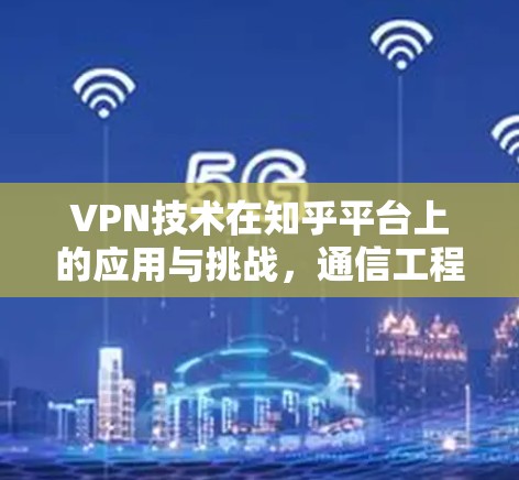 VPN技术在知乎平台上的应用与挑战，通信工程师的视角