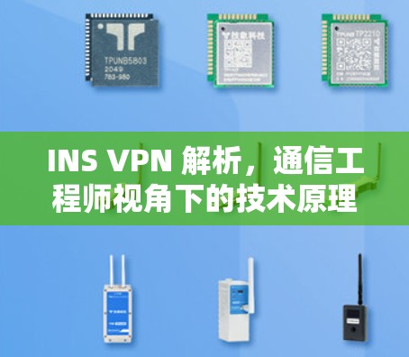 INS VPN 解析，通信工程师视角下的技术原理与应用实践