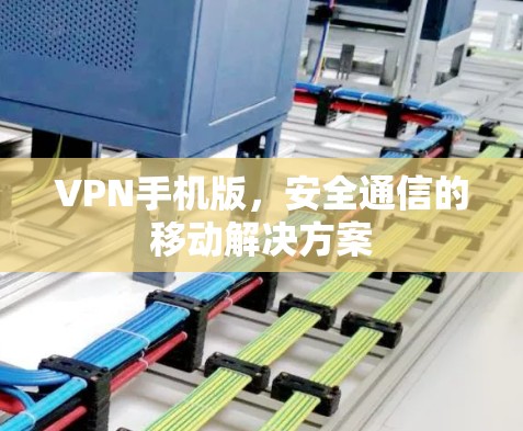 VPN手机版，安全通信的移动解决方案
