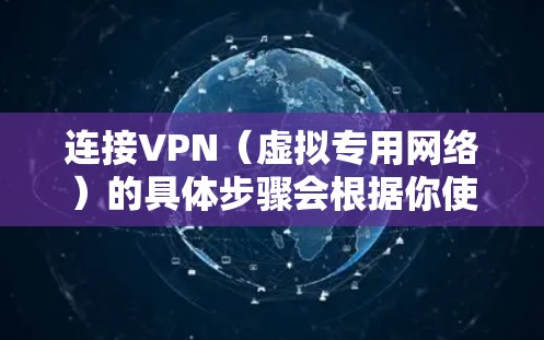 连接VPN（虚拟专用网络）的具体步骤会根据你使用的设备（如电脑、手机等）和VPN服务提供商的不同而有所差异。以下是通用指南，供你参考