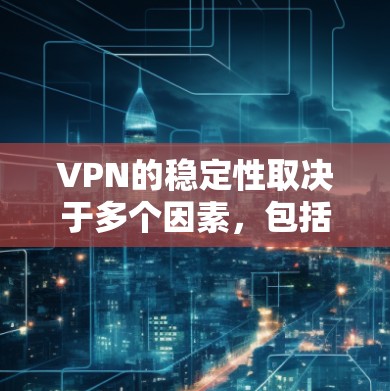 VPN的稳定性取决于多个因素，包括服务商质量、网络环境、设备配置等。以下是一些关键建议，帮助你获得更稳定的VPN连接