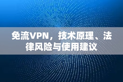 免流VPN，技术原理、法律风险与使用建议