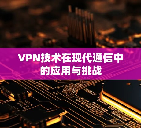 VPN技术在现代通信中的应用与挑战