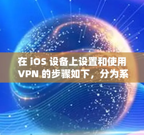 在 iOS 设备上设置和使用 VPN 的步骤如下，分为系统自带设置和第三方应用两种方式