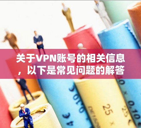 关于VPN账号的相关信息，以下是常见问题的解答和注意事项