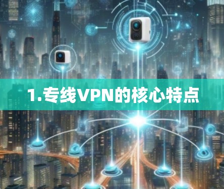 1.专线VPN的核心特点