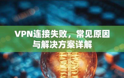 VPN连接失败，常见原因与解决方案详解