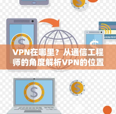 VPN在哪里？从通信工程师的角度解析VPN的位置与作用