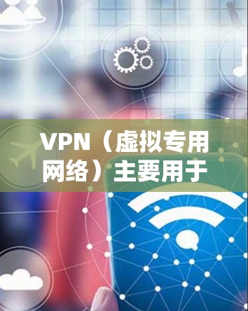 VPN（虚拟专用网络）主要用于安全通信和隐私保护，不同VPN在协议、用途、性能等方面有显著区别。以下是主要分类及对比