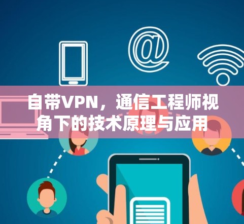 自带VPN，通信工程师视角下的技术原理与应用