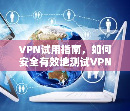 VPN试用指南，如何安全有效地测试VPN服务