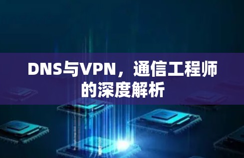 DNS与VPN，通信工程师的深度解析