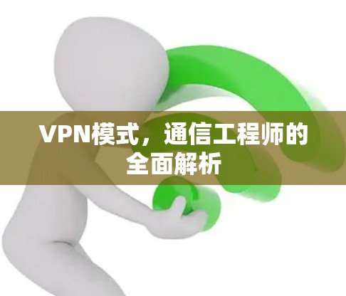 VPN模式，通信工程师的全面解析