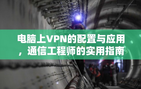 电脑上VPN的配置与应用，通信工程师的实用指南