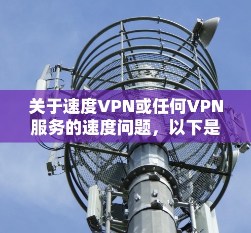 关于速度VPN或任何VPN服务的速度问题，以下是需要了解的关键信息