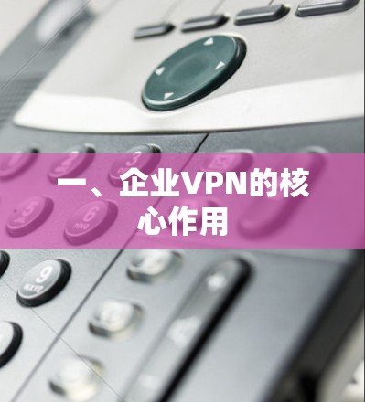 一、企业VPN的核心作用