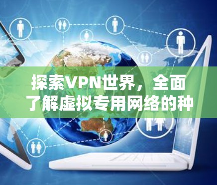 探索VPN世界，全面了解虚拟专用网络的种类与应用