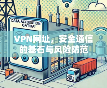 VPN网址，安全通信的基石与风险防范