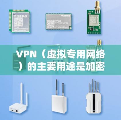 VPN（虚拟专用网络）的主要用途是加密网络连接并隐藏真实IP地址，从而提升隐私性、绕过网络限制或访问受地域限制的内容。以下是具体应用场景