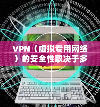 VPN（虚拟专用网络）的安全性取决于多个因素，包括技术实现、服务提供商的可信度以及用户的使用方式。以下是关键点的分析