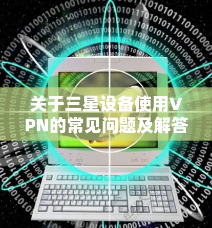 关于三星设备使用VPN的常见问题及解答