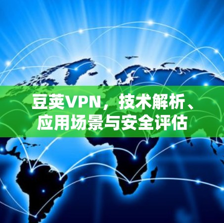 豆荚VPN，技术解析、应用场景与安全评估