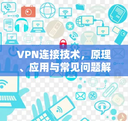 VPN连接技术，原理、应用与常见问题解析