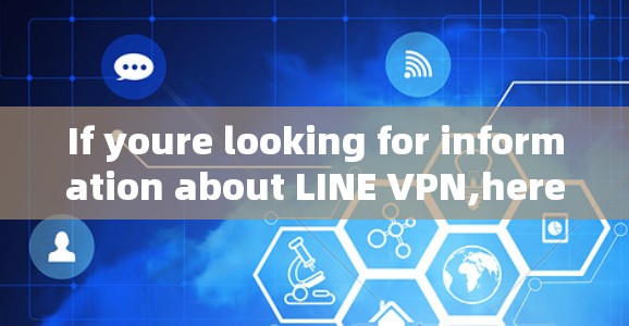 If youre looking for information about LINE VPN,here are some key points to consider: