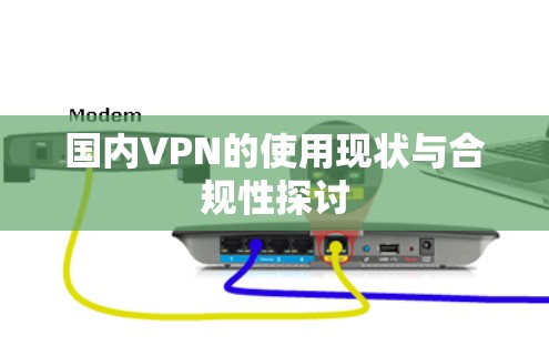 国内VPN的使用现状与合规性探讨