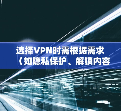 选择VPN时需根据需求（如隐私保护、解锁内容、速度等）和地区法律来决定。以下是一些常见推荐和注意事项