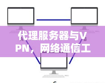 代理服务器与VPN，网络通信工程师的深度解析