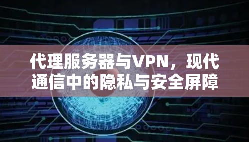 代理服务器与VPN，现代通信中的隐私与安全屏障